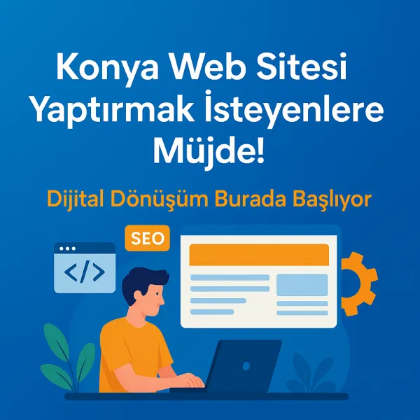 Konya Web Sitesi Yaptırmak İsteyenlere Müjde! Dijital Dönüşüm Burada Başlıyor